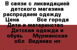 В связи с ликвидацией детского магазина распродаем одежду!!! › Цена ­ 500 - Все города Дети и материнство » Детская одежда и обувь   . Мурманская обл.,Видяево нп